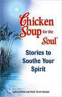 Chicken Soup for the Soul Stories to Soothe Your Spirit (Chicken Soup for the Soul) - Jack Canfield, Mark Victor Hansen