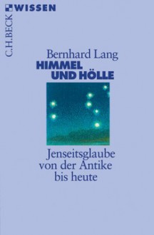 Himmel und Hölle. Jenseitsglaube von der Antike bis heute. - Bernhard Lang