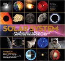 Solar System: A Visual Exploration of All the Planets, Moons and Other Heavenly Bodies that Orbit Our Sun - Marcus Chown