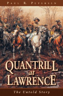 Quantrill at Lawrence: The Untold Story - Paul R. Petersen