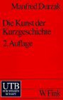 Die Kunst der Kurzgeschichte: Zur Theorie und Geschichte der deutschen Kurzgeschichte - Manfred Durzak