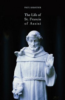 The Life of St. Francis of Assisi - Paul Sabatier