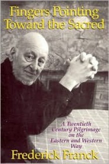 Fingers Pointing Toward the Sacred: A Twentieth Century Pilgrimage on the Eastern and Western Way - Frederick Franck