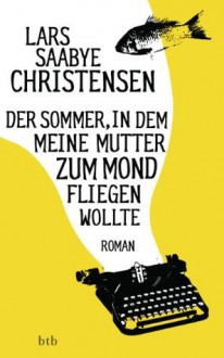 Der Sommer, in dem meine Mutter zum Mond fliegen wollte: Roman (German Edition) - Lars Saabye Christensen, Christel Hildebrandt