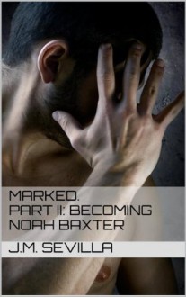 Marked. Part II: Becoming Noah Baxter - J.M. Sevilla