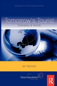 Tomorrow's Tourist: Scenarios & Trends (Advances in Tourism Research) - Ian Yeoman