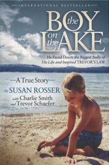 The Boy On The Lake: He Faced Down the Biggest Bully of His Life and Inspired Trevor's Law - Susan Rosser, Charlie Smith, Trevor Schaefer