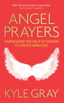 Angel Prayers: Harnessing the Help of Heaven to Create Miracles - Kyle Gray