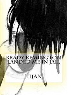 Brady Remington Landed Me in Jail - Tijan, Sarah C. R.