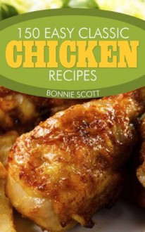 150 Easy Classic Chicken Recipes - Bonnie Scott