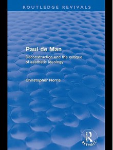 Paul de Man, Deconstruction and the Critique of Aesthetic Ideology - Christopher Norris