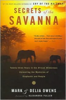 Secrets of the Savanna: Twenty-three Years in the African Wilderness Unraveling the Mysteries ofElephants and People - Cordelia Dykes Owens, Mark James Owens, Cordelia Owens, Foreword by Alexandra Fuller