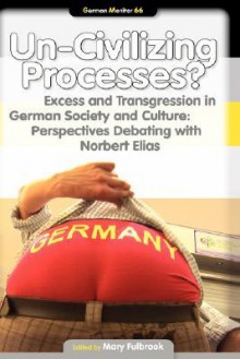 Un-Civilizing Processes? Excess and Transgression in German Society and Culture: Perspectives Debating with Norbert Elias. - Mary Fulbrook