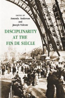 Disciplinarity at the Fin de Siecle - Amanda Anderson, Joseph Valente