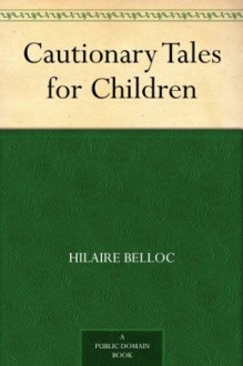 Cautionary Tales for Children - Hilaire Belloc, B. T. B. (Basil Temple Blackwood)