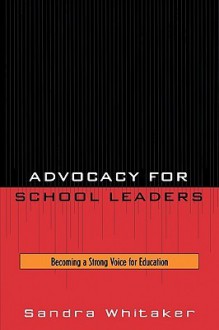 Advocacy for School Leaders: Becoming a Strong Voice for Education - Sandra Whitaker, Roy Barnes