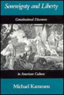 Sovereignty and Liberty: Constitutional Discourse in American Culture - Michael Kammen