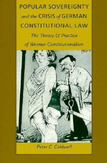 Popular Sovereignty and the Crisis of German Constitutional Law: The Theory and Practice of Weimar Constitutionalism - Peter C. Caldwell