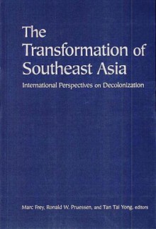 The Transformation of Southeast Asia: International Perspectives on Decolonization - Marc Frey, Ronald W. Pruessen, Tan Tai Yong