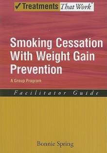 Smoking Cessation with Weight Gain Prevention: Facilitator Guide: A Group Program - Bonnie Spring