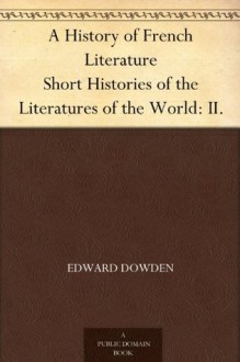 A History of French Literature Short Histories of the Literatures of the World: II. - Edward Dowden, Edmund Gosse