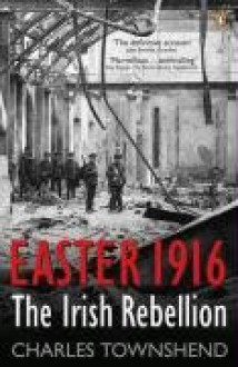 Easter 1916: The Irish Rebellion - Charles Townshend