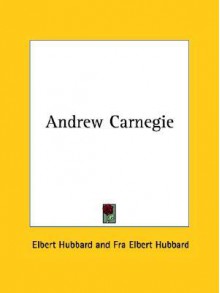 Andrew Carnegie - Elbert Hubbard