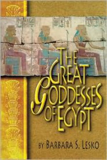 The Great Goddesses of Egypt - Barbara S. Lesko