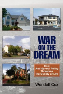 War on the Dream: How Anti-Sprawl Policy Threatens the Quality of Life - Wendell Cox