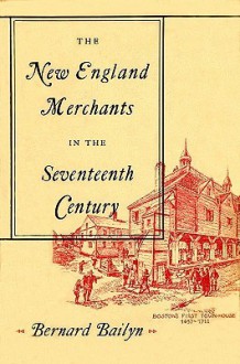 The New England Merchants in the Seventeenth Century - Bernard Bailyn