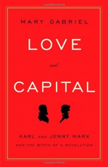 Love and Capital: Karl and Jenny Marx and the Birth of a Revolution - Mary Gabriel