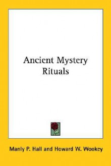 Ancient Mystery Rituals - Manly P. Hall, Howard W. Wookey