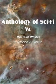 Anthology of Sci-Fi V4, the Pulp Writers - Raymond Z. Gallun - Raymond Z. Gallun