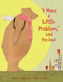 I Have a Little Problem, said the bear - Heinz Janisch, Silke Leffler