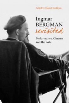 Ingmar Bergman Revisited: New Perspectives on Artistic Inermediality - Maaret Koskinen, Moric Kornfeld, Stuart Sim, Agnes Szechenyi