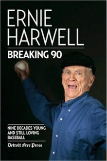 Breaking 90: Nine Decades Young and Still Loving Baseball - Ernie Harwell