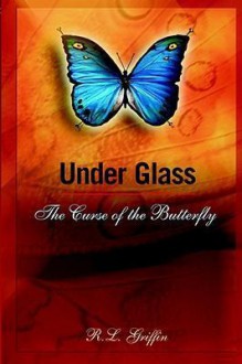 Under Glass: The Curse of the Butterfly - R.L. Griffin