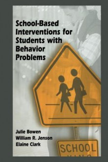 School-Based Interventions for Students with Behavior Problems - Julie Bowen, William R. Jenson, Elaine Clark