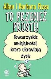 To przecież proste! Towarzyskie umiejętności, które ułatwiają życie - Allan Pease