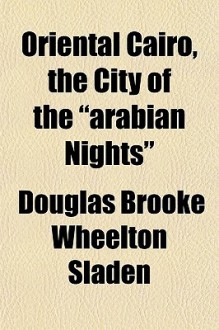 Oriental Cairo, the City of the "Arabian Nights" - Douglas Brooke Wheelton Sladen