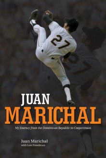 Juan Marichal: My Journey from the Dominican Republic to Cooperstown - Juan Marichal, Lew Freedman