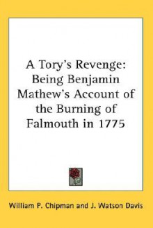 A Tory's Revenge: Being Benjamin Mathew's Account of the Burning of Falmouth in 1775 - William P. Chipman, J. Watson Davis