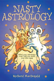 Nasty Astrology: What Your Astrologer Won't Tell You About Your Star Sign - Richard MacDonald, Richard McDonald