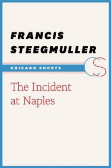 The Incident at Naples (Chicago Shorts) - Francis Steegmuller