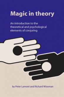 Magic in Theory: An Introduction to the Theoretical and Psychological Elements of Conjuring - Peter Lamont, Richard Wiseman