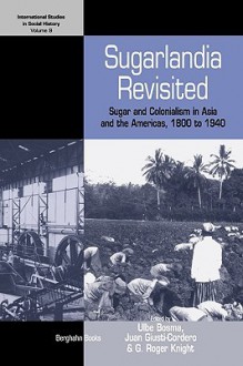 Sugarlandia Revisited: Sugar and Colonialism in Asia and the Americas, 1800-1940 - Ulbe Bosma, Juan A. Giusti-Cordero, Sidney W. Mintz