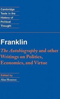 Franklin: The Autobiography and Other Writings on Politics, Economics, and Virtue - Benjamin Franklin