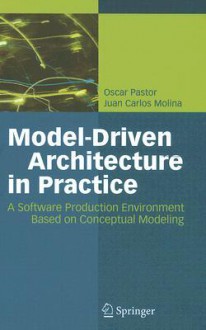 Model-Driven Architecture in Practice: A Software Production Environment Based on Conceptual Modeling - Oscar Pastor