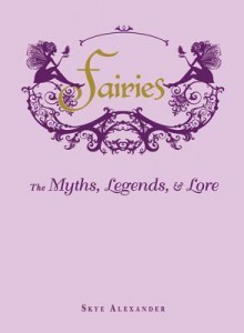 Fairies: The Myths, Legends, & Lore - Skye Alexander