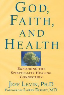 God, Faith, and Health: Exploring the Spirituality-Healing Connection - Jeff Levin